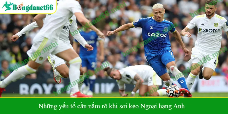 Những yếu tố cần nắm rõ khi soi kèo Ngoại hạng Anh